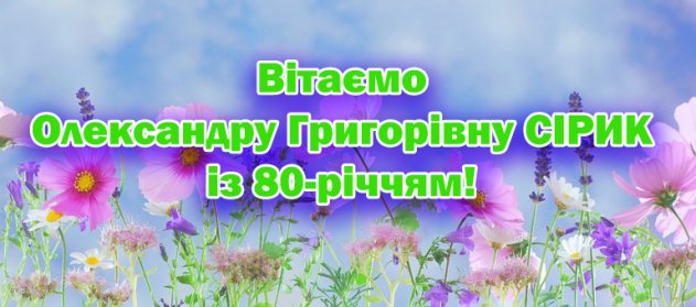 Вітаємо Олександру Григорівну СІРИК із 80-річчям!