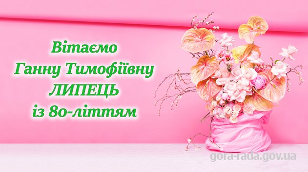 Вітаємо Ганну Тимофіївну ЛИПЕЦЬ із 80-літтям