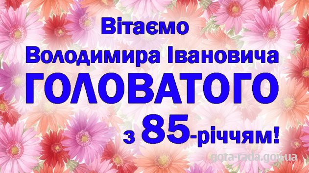 Вітаємо Володимира Івановича ГОЛОВАТОГО з 85-річчям!